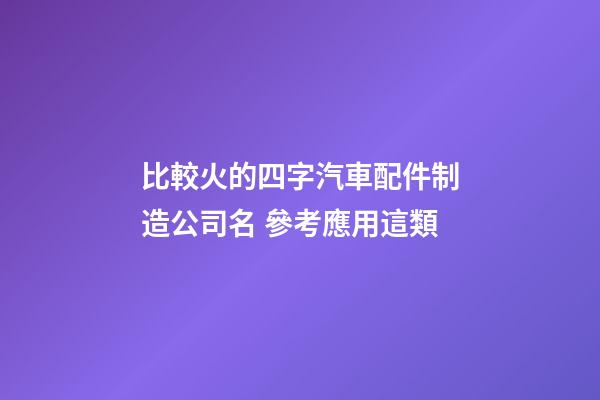 比較火的四字汽車配件制造公司名 參考應用這類-第1張-公司起名-玄機派